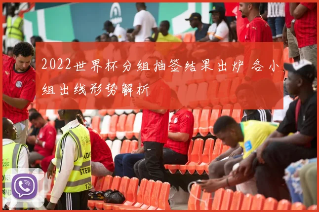 2022世界杯分组抽签结果出炉 各小组出线形势解析