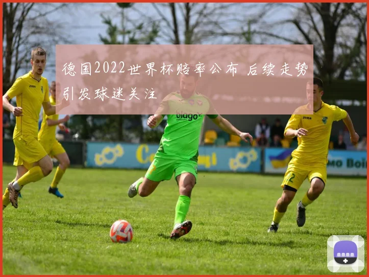 德国2022世界杯赔率公布 后续走势引发球迷关注