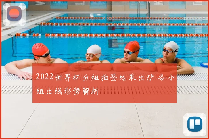 2022世界杯分组抽签结果出炉 各小组出线形势解析