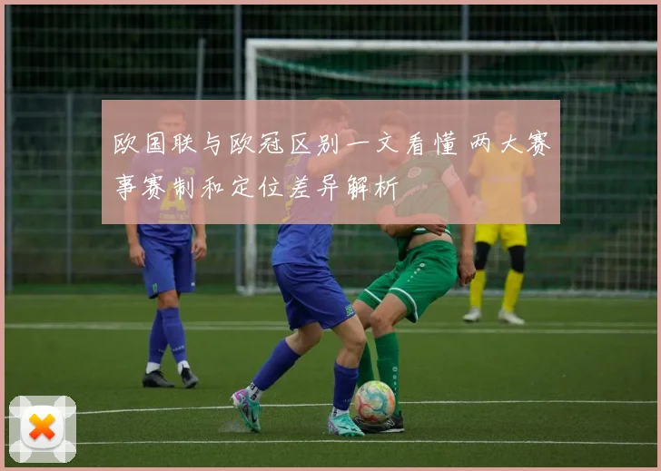 欧国联与欧冠区别一文看懂 两大赛事赛制和定位差异解析