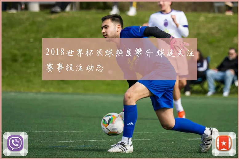 2018世界杯买球热度攀升 球迷关注赛事投注动态
