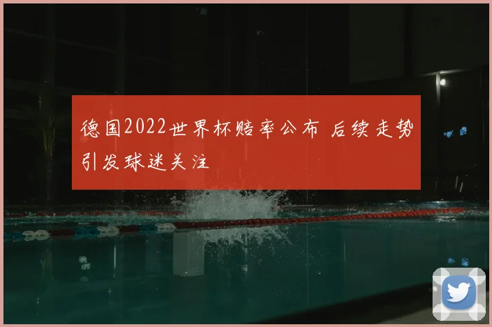 德国2022世界杯赔率公布 后续走势引发球迷关注