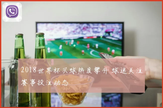 2018世界杯买球热度攀升 球迷关注赛事投注动态