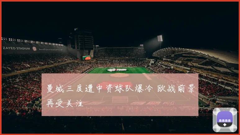 曼城三度遭中资球队爆冷 欧战前景再受关注