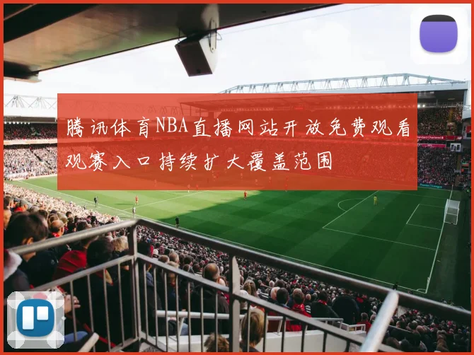 腾讯体育NBA直播网站开放免费观看观赛入口持续扩大覆盖范围