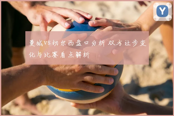 曼城vs切尔西盘口分析 双方让步变化与比赛看点解析