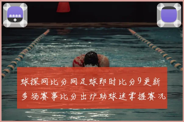 球探网比分网足球即时比分9更新 多场赛事比分出炉助球迷掌握赛况
