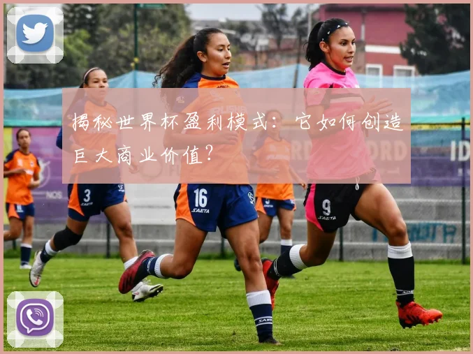 揭秘世界杯盈利模式：它如何创造巨大商业价值？